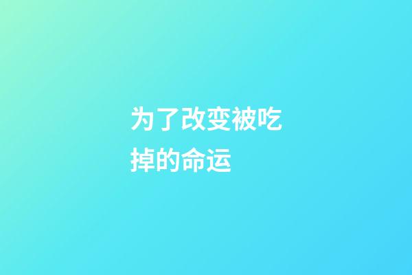 为了改变被吃掉的命运 (被吃掉是他的梦想)-第1张-观点-玄机派